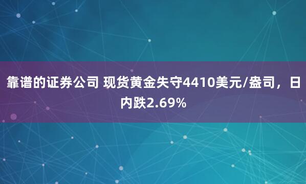 靠谱的证券公司 现货黄金失守4410美元/盎司，日内跌2.69%