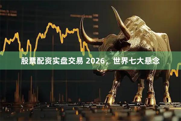 股票配资实盘交易 2026，世界七大悬念