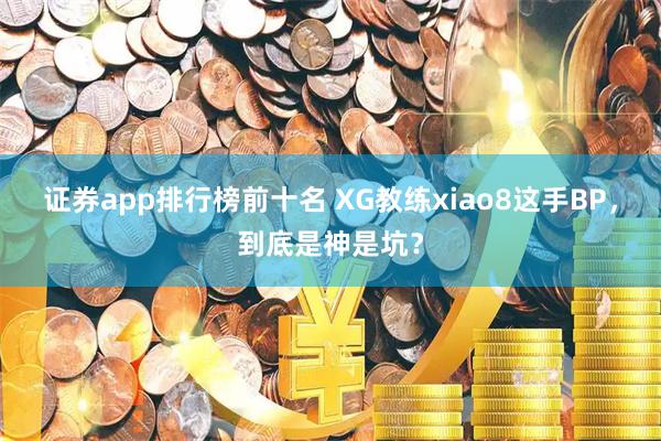 证券app排行榜前十名 XG教练xiao8这手BP，到底是神是坑？