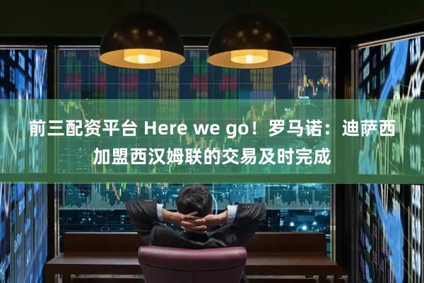 前三配资平台 Here we go！罗马诺：迪萨西加盟西汉姆联的交易及时完成