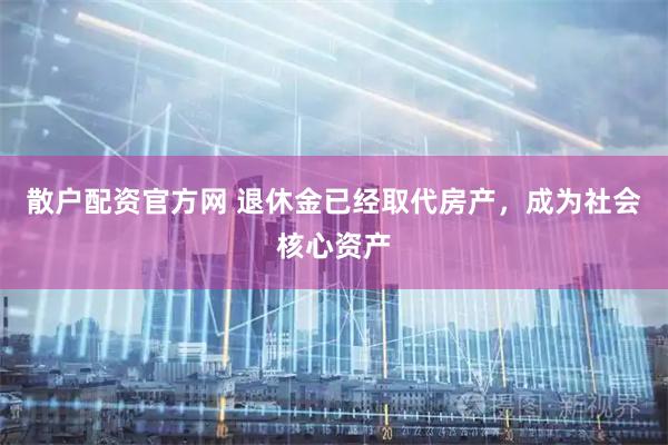 散户配资官方网 退休金已经取代房产，成为社会核心资产