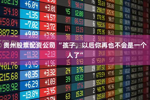 贵州股票配资公司 “孩子，以后你再也不会是一个人了”