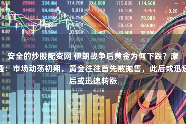 安全的炒股配资网 伊朗战争后黄金为何下跌?摩根大通:市场动荡初期,黄金往往首先被抛售,此后或迅速转涨