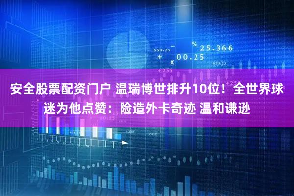 安全股票配资门户 温瑞博世排升10位！全世界球迷为他点赞：险造外卡奇迹 温和谦逊