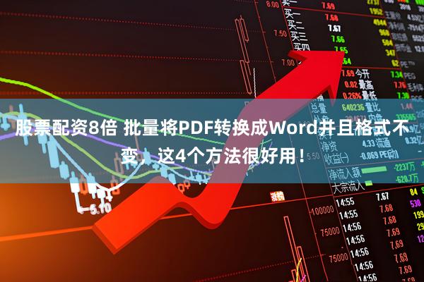 股票配资8倍 批量将PDF转换成Word并且格式不变，这4个方法很好用！