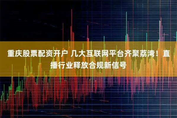 重庆股票配资开户 几大互联网平台齐聚荔湾！直播行业释放合规新信号
